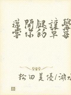 迈开腿让学长尝尝你的草莓游戏