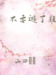 不要逃了亲爱的