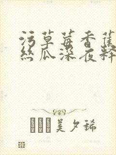 污草莓香蕉榴莲丝瓜深夜释放自己