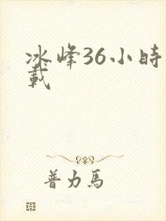 冰峰36小时下载