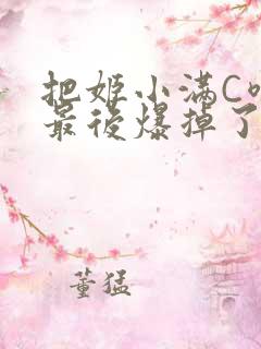 把姬小满C喷了最后爆掉了