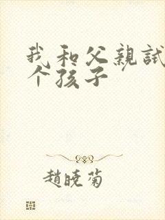 我和父亲试着生个孩子