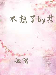 不想了by花卷