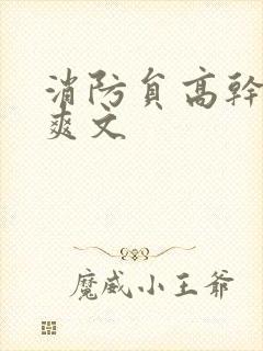 消防员高干h荤爽文