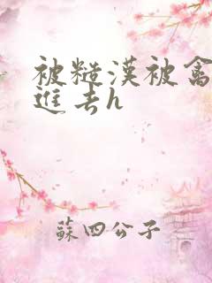 被糙汉被禽哭尿进去h