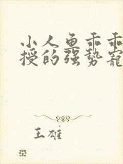 小人鱼乖乖傅教授的强势宠爱