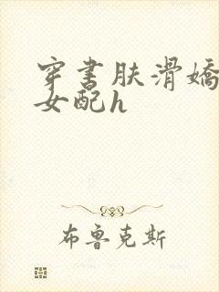 穿书肤滑娇软糯女配h