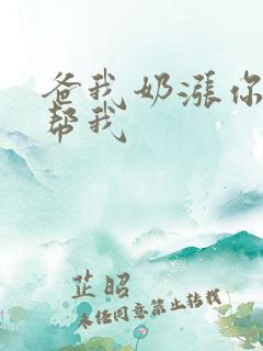 爸我奶涨你来帮帮我