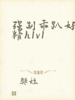 强制乖趴好灌浓精h1v1