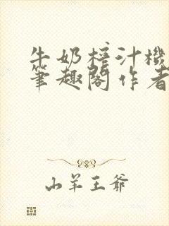 牛奶榨汁机po笔趣阁作者