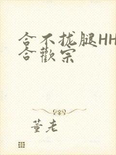 合不拢腿HHH合欢宗