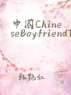 中国ChineseBoyfriendTV