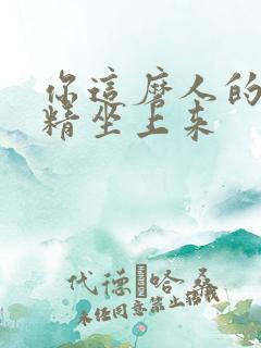 你这磨人的小妖精坐上来