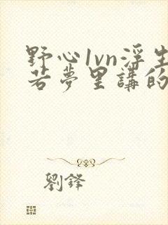 野心1vn浮生若梦里讲的什么