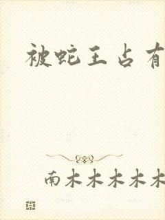 被蛇王占有