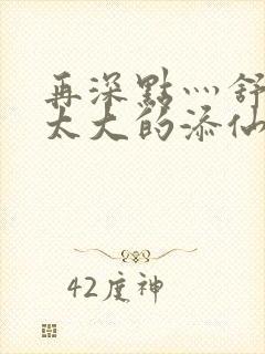 再深点灬舒服灬太大的添仙界篇完本感