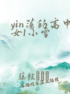 yin荡的高中女1小雪
