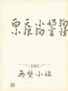 白天小奶狗晚上小狼狗言情