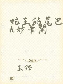 蛇王的尾巴高ah妙笔阁