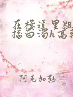 在楼道里粗大抽搐白浊h高干h