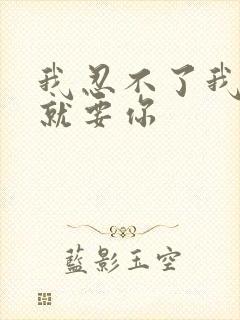 我忍不了我现在就要你