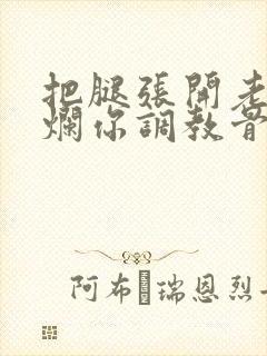 把腿张开老子臊烂你调教骨科男男