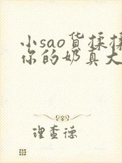 小sao货揉揉你的奶真大电影