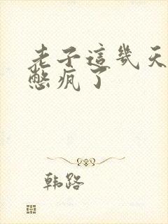 老子这几天都要憋疯了