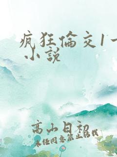 疯狂伦交1一6 小说