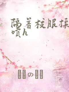 隔着校服揉h奶喷h