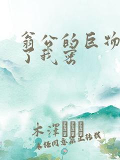 翁公的巨物挺进了我密