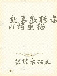 就喜欢听你叫1v1烤鱼猫