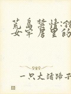 荒岛禁情:错关女牢房里的男囚