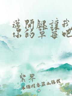 迈开腿让我尝尝你的草莓吧