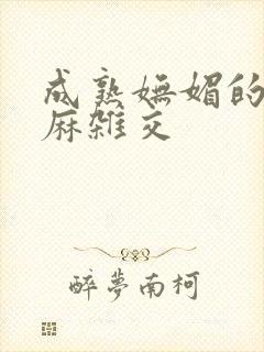 成熟妩媚的浪麻麻杂交