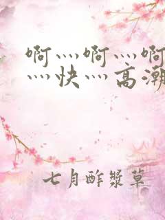 啊灬啊灬啊灬啊灬快灬高潮
