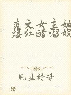 爽文女主她不想爆红醋溜娱乐圈