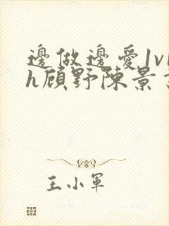 边做边爱1v1h顾野陈景书