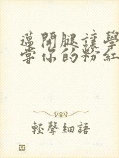 迈开腿让学长尝尝你的粉红草莓