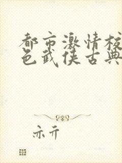 都市激情校园春色武侠古典