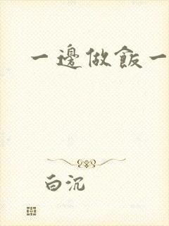 一边做饭一边燥