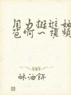 用力挺进她的花苞啊～视频