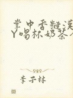 掌中香糙汉HBY喝杯奶茶全文