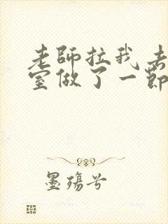 老师拉我去办公室做了一节课英语