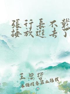 张行长不戴套直接放进去了