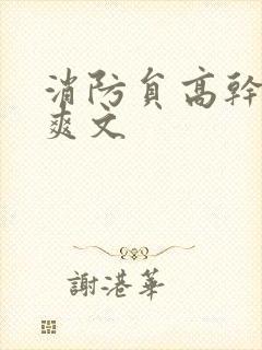 消防员高干h荤爽文