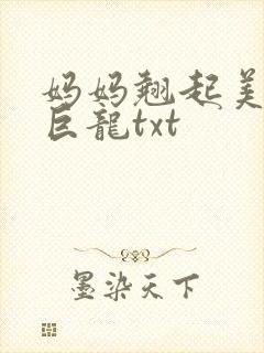 妈妈翘起美臂迎巨龙txt