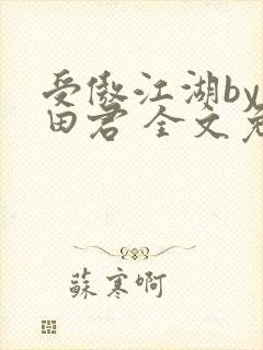 受傲江湖by雨田君 全文免费阅读