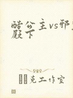 酷公主vs邪魅殿下