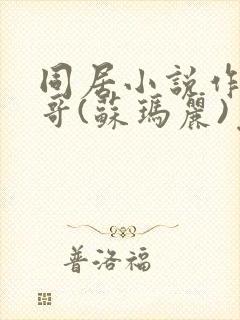 同居小说作者东哥(苏玛丽)免费阅读